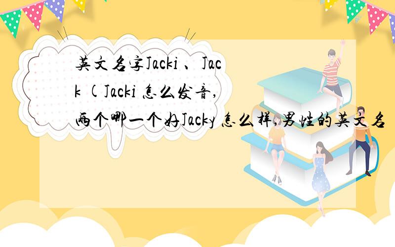 英文名字Jacki 、Jack (Jacki 怎么发音,两个哪一个好Jacky 怎么样,男性的英文名
