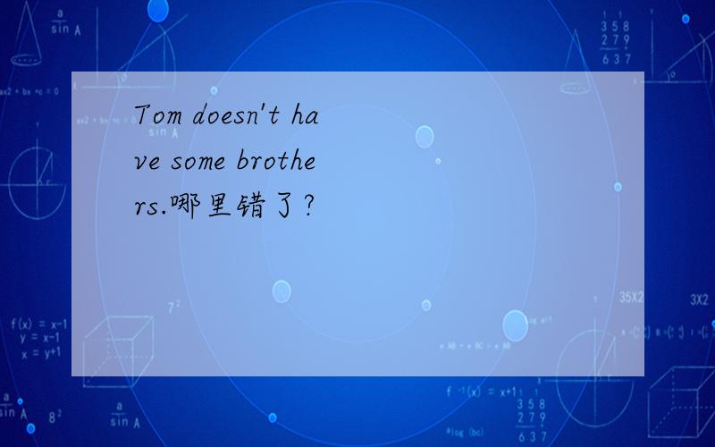 Tom doesn't have some brothers.哪里错了?