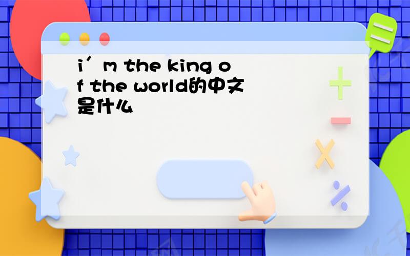 i＇m the king of the world的中文是什么