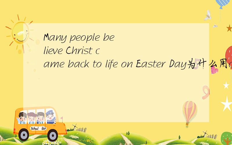 Many people believe Christ came back to life on Easter Day为什么用came