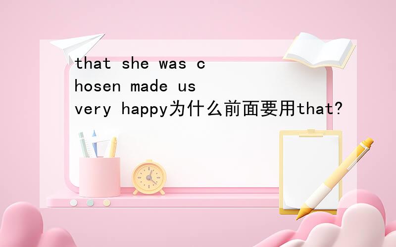 that she was chosen made us very happy为什么前面要用that?