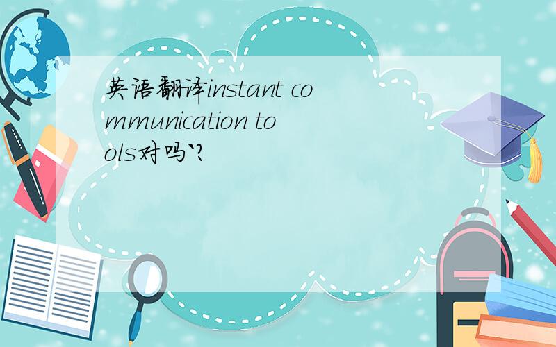 英语翻译instant communication tools对吗`？