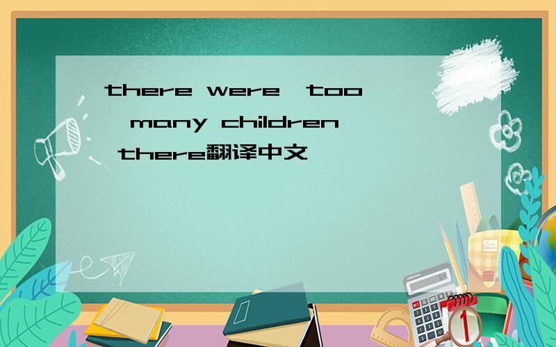 there were,too,many children there翻译中文