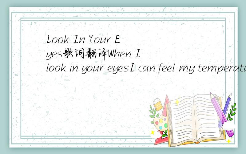 Look In Your Eyes歌词翻译When I look in your eyesI can feel my temperature riseI feel emotions burning inside of meI thank god every day of my lifeWhen I look in your eyesI can feel my temperature riseI feel emotions burning inside of meI thank g