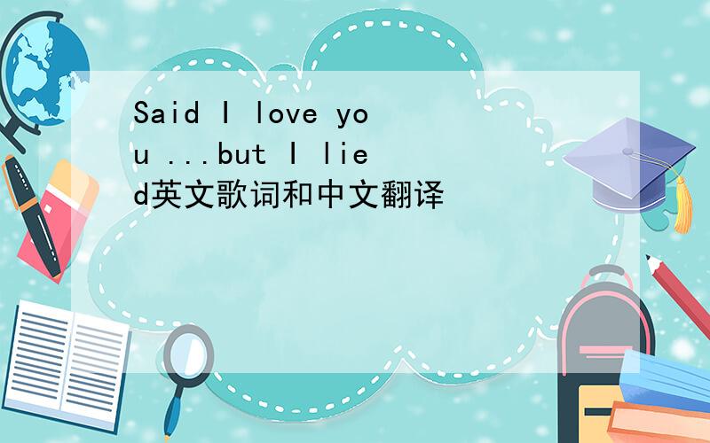 Said I love you ...but I lied英文歌词和中文翻译