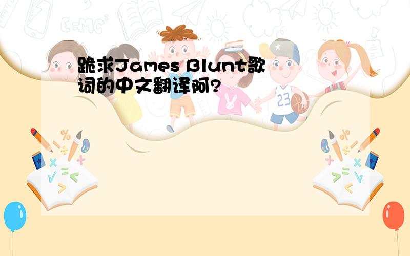 跪求James Blunt歌词的中文翻译阿?