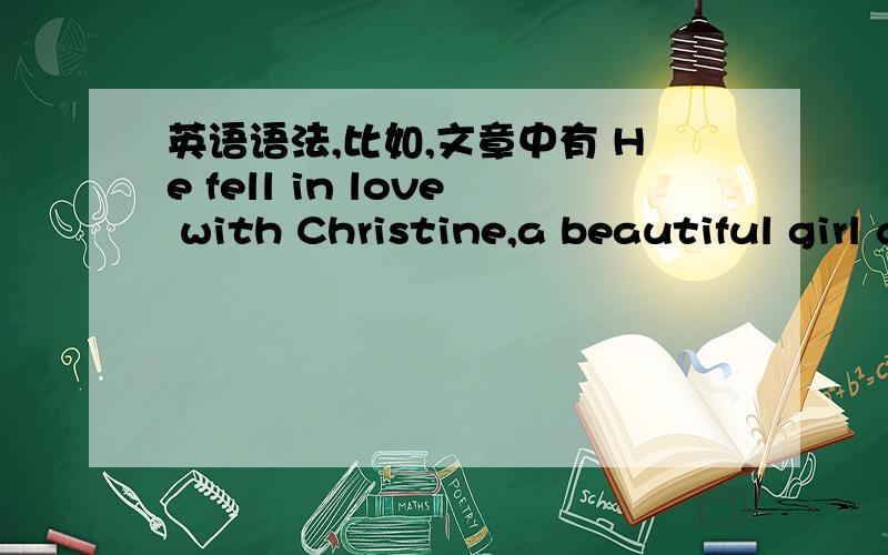 英语语法,比如,文章中有 He fell in love with Christine,a beautiful girl at the opera 句中为什么用冠词a 是什么语法现象