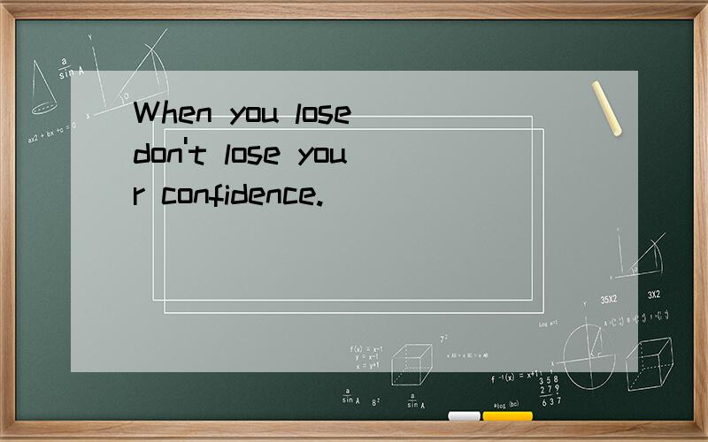 When you lose don't lose your confidence.