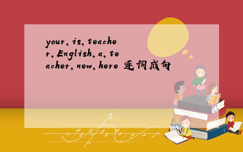 your,is,teacher,English,a,teacher,new,here 连词成句