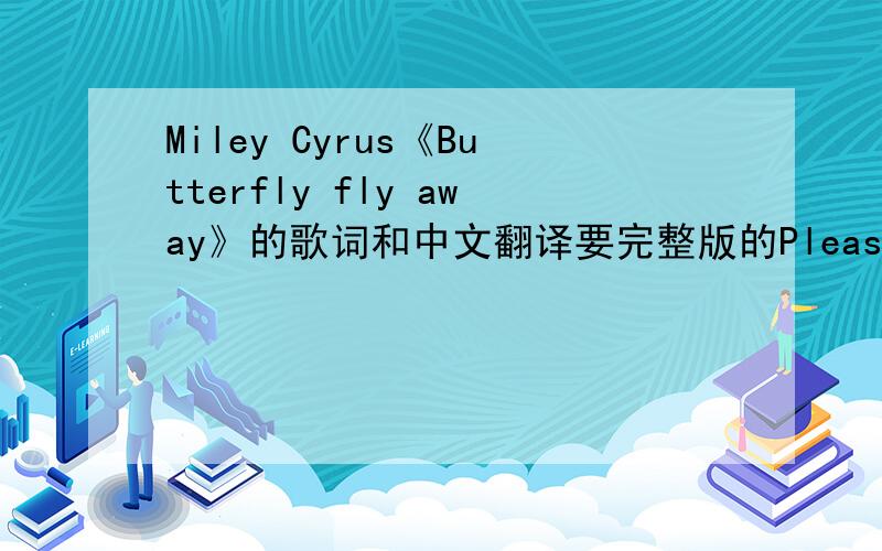 Miley Cyrus《Butterfly fly away》的歌词和中文翻译要完整版的Please!