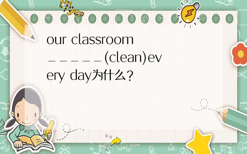 our classroom _____(clean)every day为什么？
