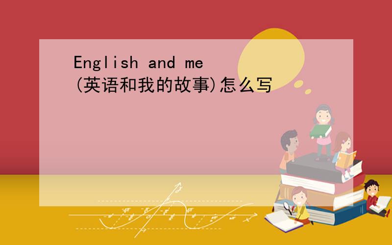English and me(英语和我的故事)怎么写