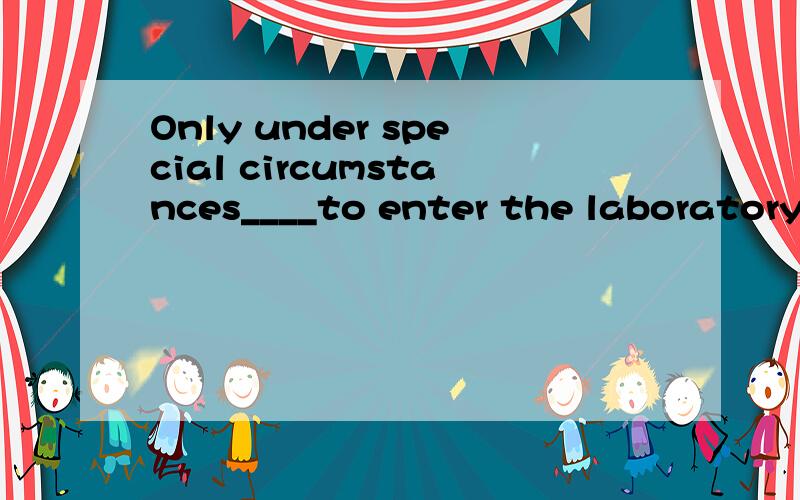 Only under special circumstances____to enter the laboratory.A.are visitors allowed B.are allowed visitors.我想选A,因为是倒装,但是答案上是B,