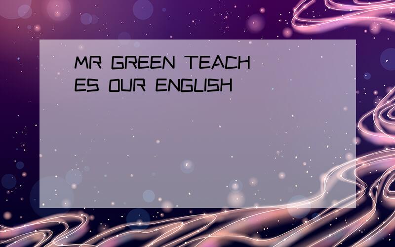 MR GREEN TEACHES OUR ENGLISH