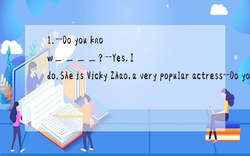 1.--Do you know____?--Yes,I do.She is Vicky Zhao,a very popular actress--Do you know____?--Yes,I do.She is Vicky Zhao,a very popular actress.A.who is she  B.who was she   C.who she was   D.who she isThe blue team is very L____to win the game.     （