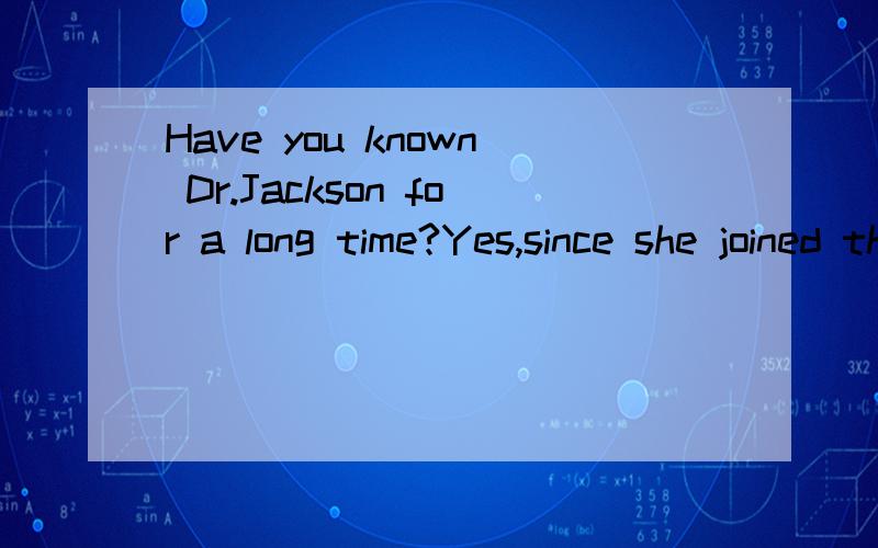 Have you known Dr.Jackson for a long time?Yes,since she joined the Chinese Society翻译成汉语