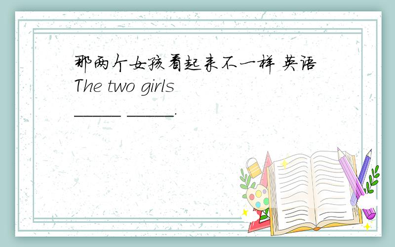 那两个女孩看起来不一样 英语The two girls _____ _____.