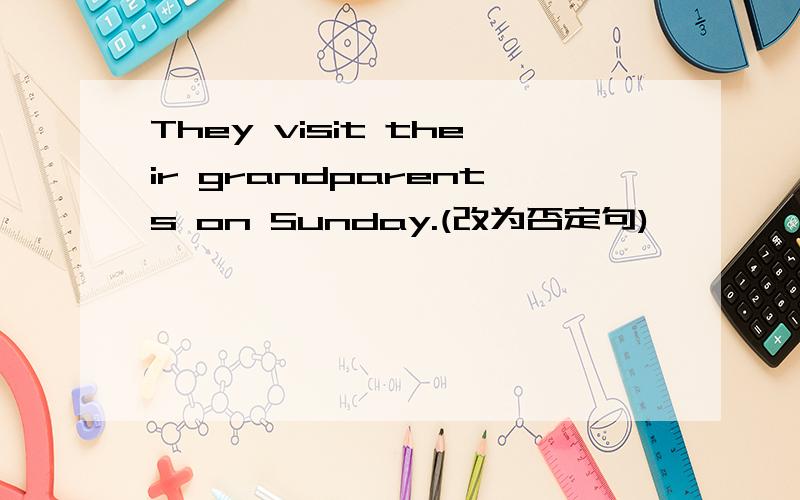 They visit their grandparents on Sunday.(改为否定句)