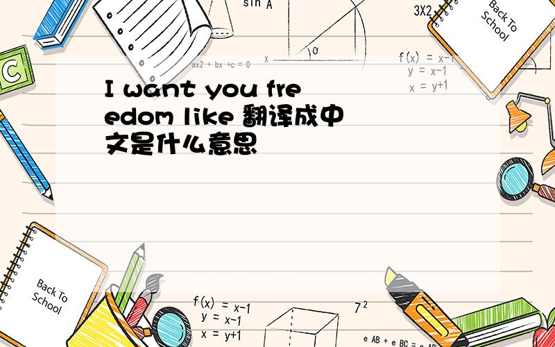 I want you freedom like 翻译成中文是什么意思
