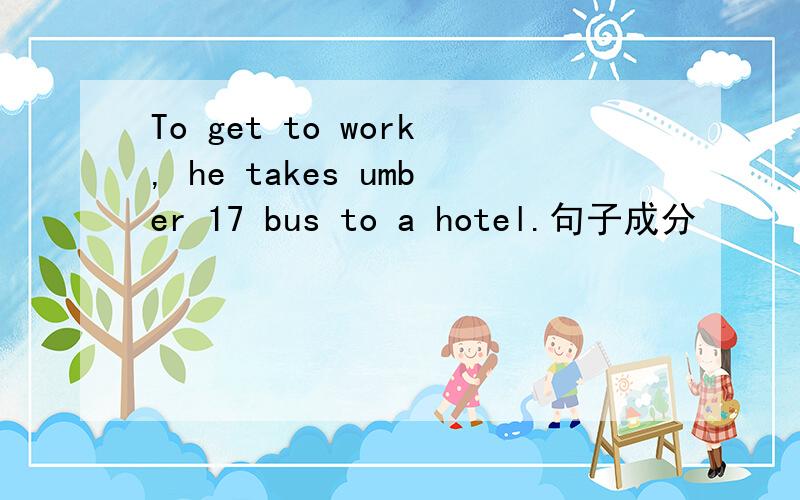 To get to work, he takes umber 17 bus to a hotel.句子成分