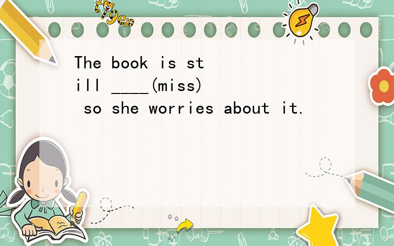 The book is still ____(miss) so she worries about it.