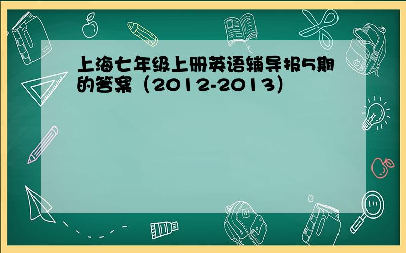 上海七年级上册英语辅导报5期的答案（2012-2013）