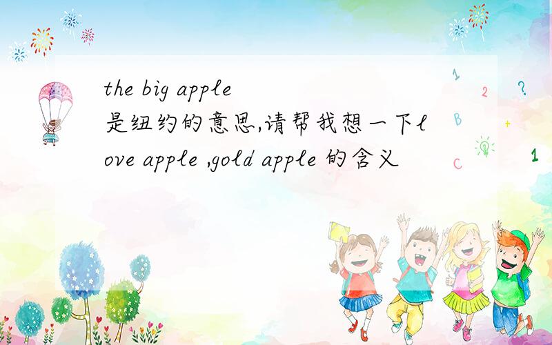 the big apple 是纽约的意思,请帮我想一下love apple ,gold apple 的含义