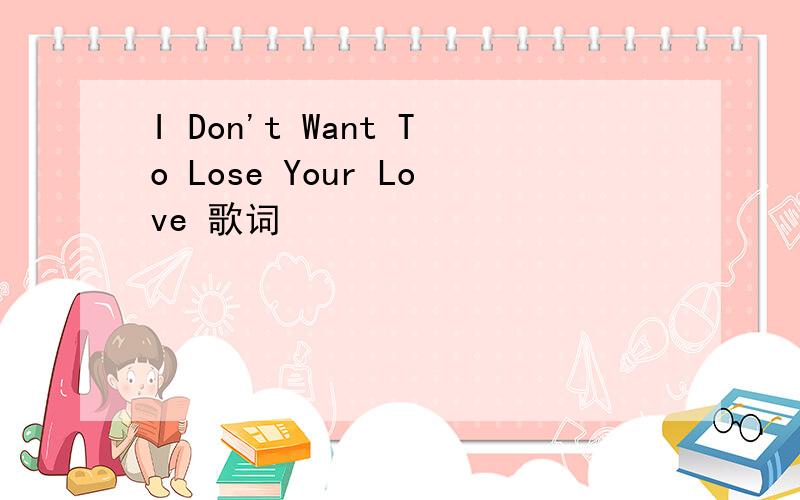 I Don't Want To Lose Your Love 歌词