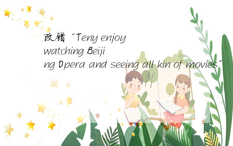 改错“Teny enjoy watching Beijing Opera and seeing all kin of movies”
