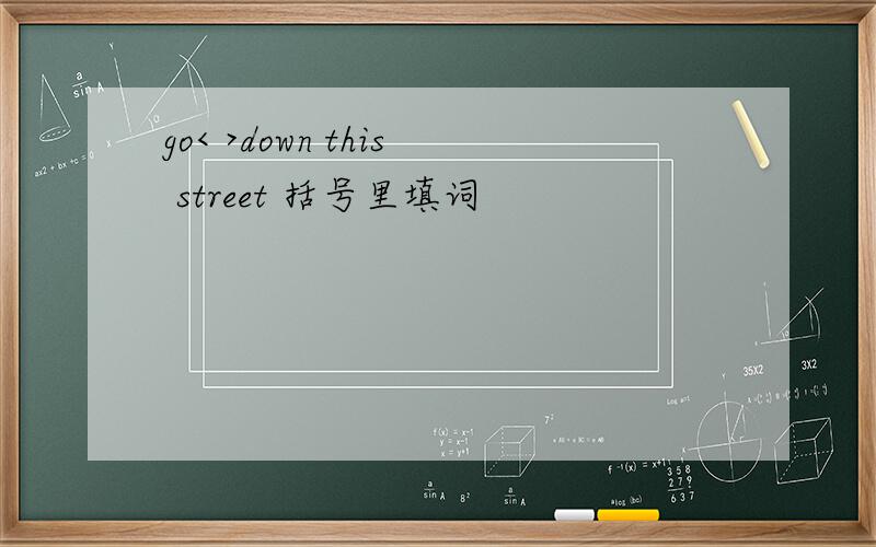 go< >down this street 括号里填词