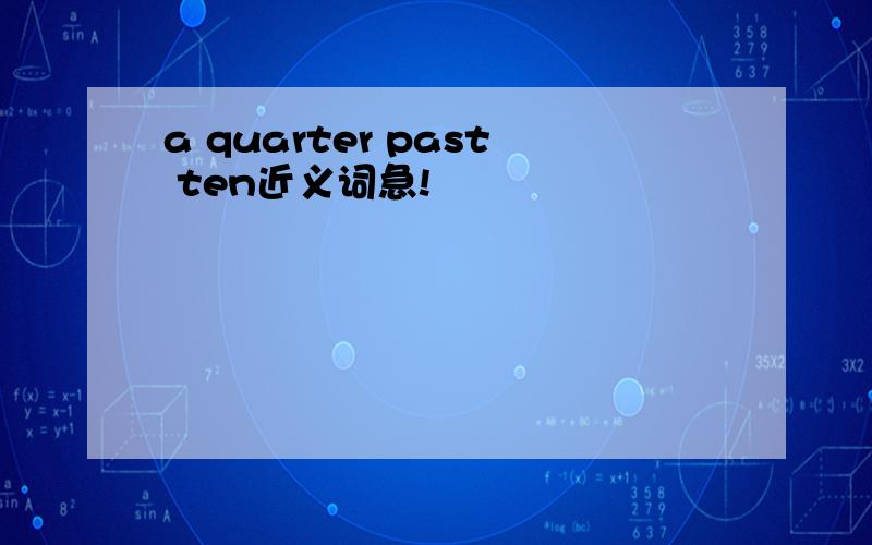 a quarter past ten近义词急!