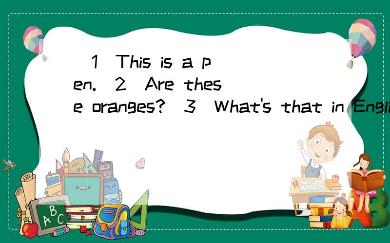 (1)This is a pen.(2)Are these oranges?（3）What's that in English?（4）Is this an apple?单复数互换还有一个 Are these pencils?