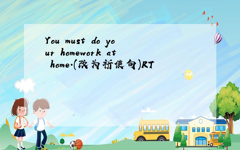 You must do your homework at home.(改为祈使句)RT