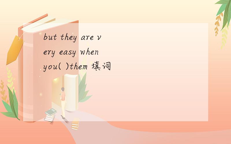 but they are very easy when you( )them 填词