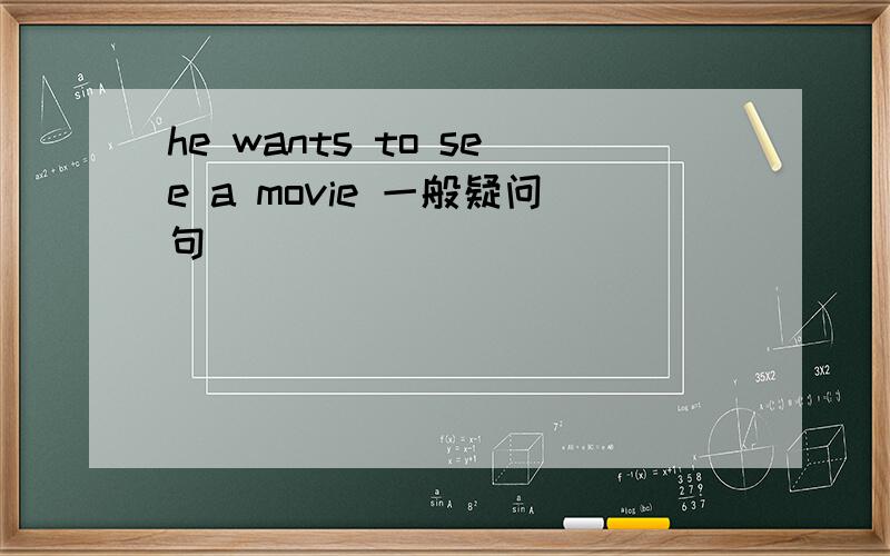 he wants to see a movie 一般疑问句