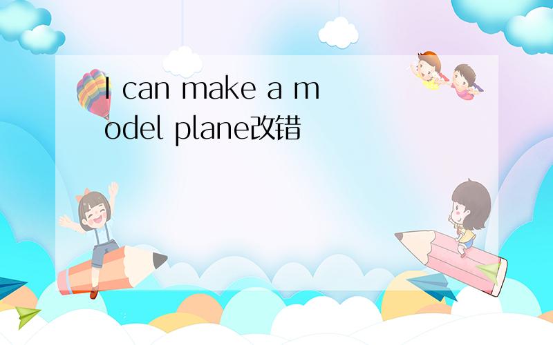 I can make a model plane改错