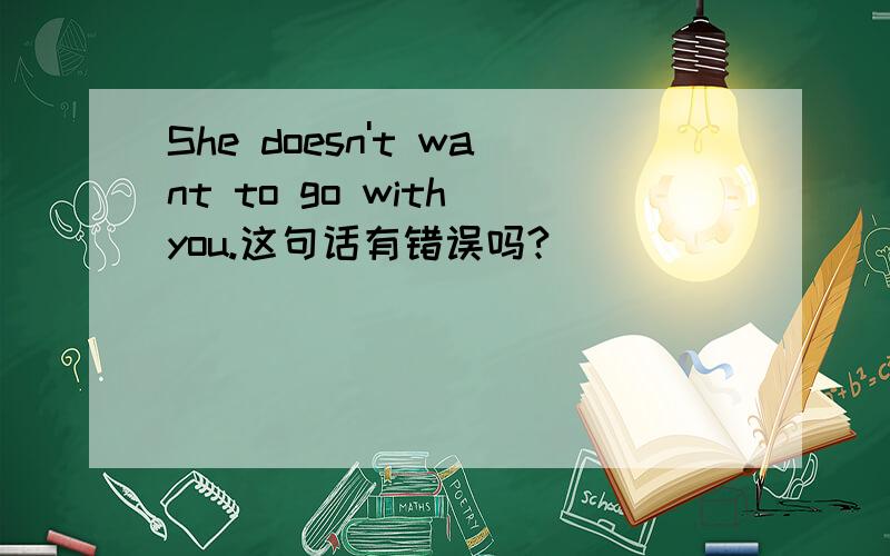 She doesn't want to go with you.这句话有错误吗?
