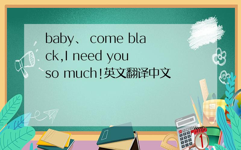 baby、 come black,I need you so much!英文翻译中文
