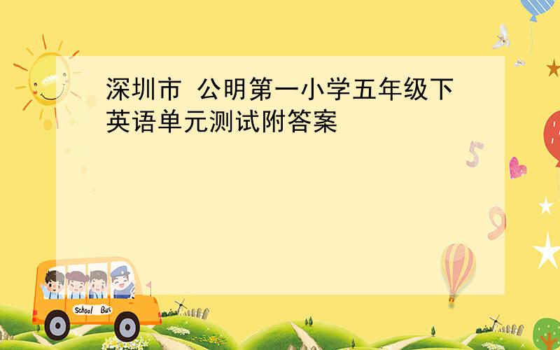 深圳市 公明第一小学五年级下英语单元测试附答案