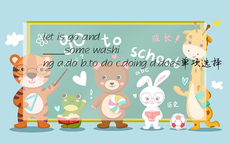 let is go and ____some washing a.do b.to do c.doing d.does单项选择