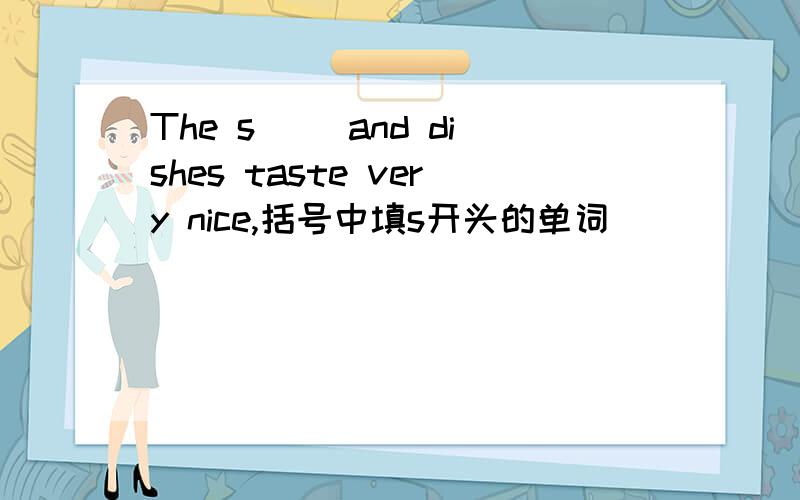 The s() and dishes taste very nice,括号中填s开头的单词