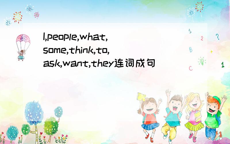 I,people,what,some,think,to,ask,want,they连词成句