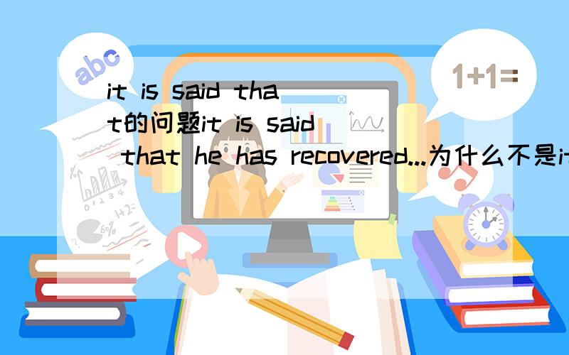 it is said that的问题it is said that he has recovered...为什么不是it is said that he had recovered...主句式过去时,从句不也要是过去时吗