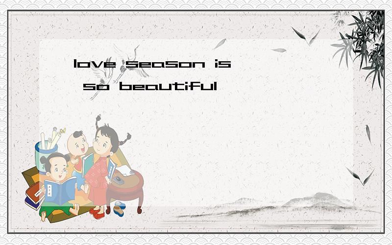 love season is so beautiful