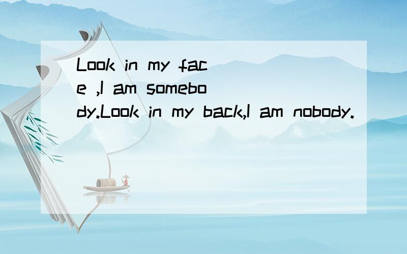 Look in my face ,I am somebody.Look in my back,I am nobody.）