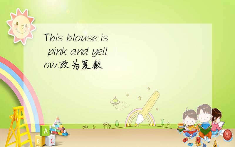 This blouse is pink and yellow.改为复数