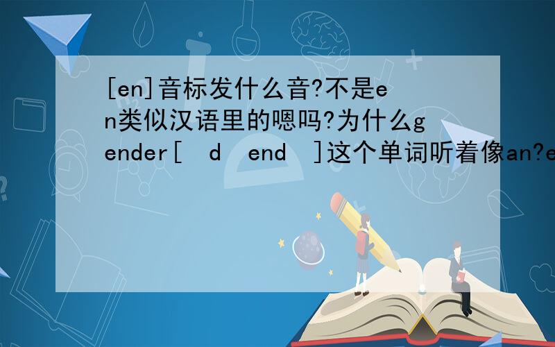 [en]音标发什么音?不是en类似汉语里的嗯吗?为什么gender[ˈdʒendə]这个单词听着像an?e到底怎么发音?和n组合后怎么读?