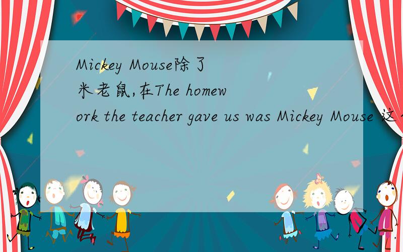 Mickey Mouse除了米老鼠,在The homework the teacher gave us was Mickey Mouse 这个句子中Mickey Mouse的意思~