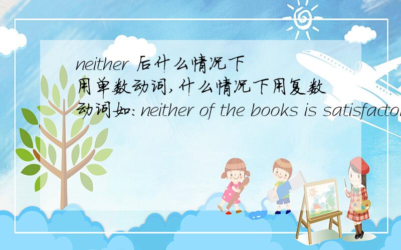 neither 后什么情况下用单数动词,什么情况下用复数动词如：neither of the books is satisfactoryneither of them are wecome
