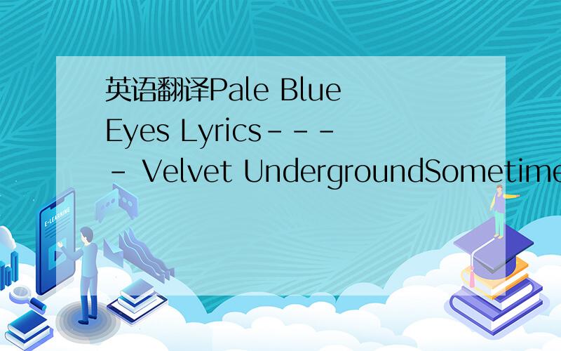 英语翻译Pale Blue Eyes Lyrics---- Velvet UndergroundSometimes I feel so happySometimes I feel so sadSometimes I feel so happyBut mostly you just make me madBaby you just make me madLinger on,your pale blue eyesLinger on,your pale blue eyesThought